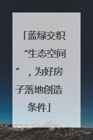 蓝绿交织“生态空间”，为好房子落地创造条件