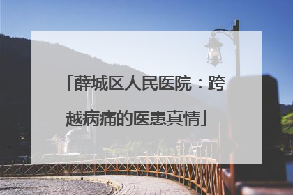 薛城区人民医院：跨越病痛的医患真情