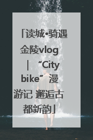 读城•骑遇金陵vlog｜“Citybike”漫游记 邂逅古都新韵