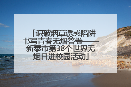 识破烟草诱惑陷阱 书写青春无烟答卷——新泰市第38个世界无烟日进校园活动