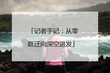 记者手记：从零跃迁向深空进发