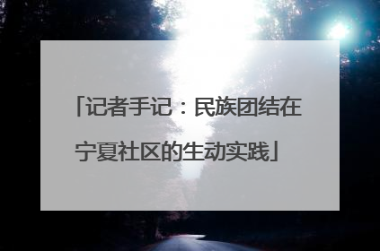 记者手记：民族团结在宁夏社区的生动实践