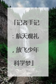 记者手记：航天观礼，放飞少年科学梦