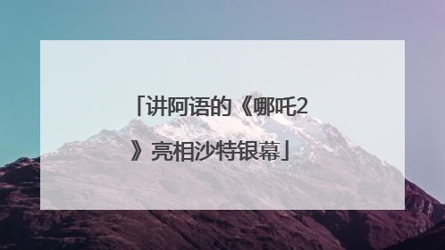 讲阿语的《哪吒2》亮相沙特银幕