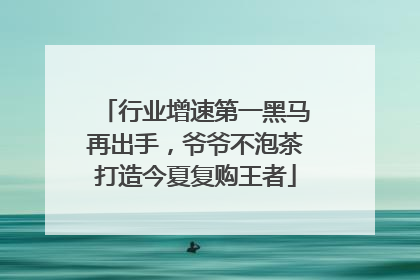 行业增速第一黑马再出手，爷爷不泡茶打造今夏复购王者