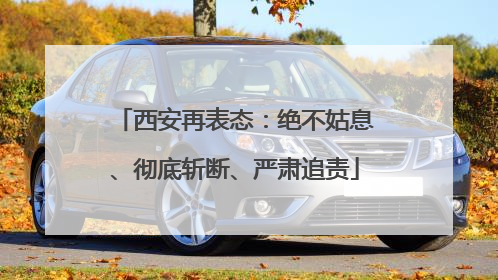 西安再表态：绝不姑息、彻底斩断、严肃追责