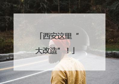 西安这里“大改造”！