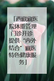 西藏藏医院体重管理门诊开诊 提供“内外结合”藏医特色健康服务