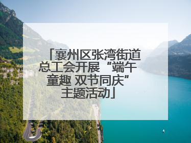 襄州区张湾街道总工会开展“端午童趣 双节同庆”主题活动