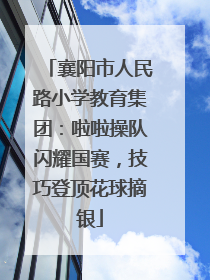 襄阳市人民路小学教育集团：啦啦操队闪耀国赛，技巧登顶花球摘银