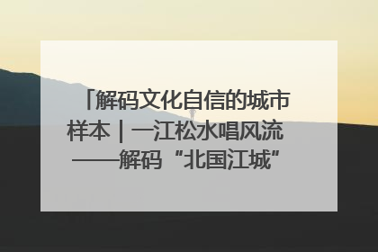 解码文化自信的城市样本｜一江松水唱风流——解码“北国江城”吉林的文化自信样本