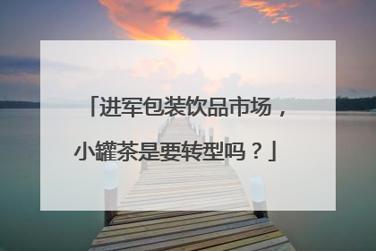 进军包装饮品市场，小罐茶是要转型吗？