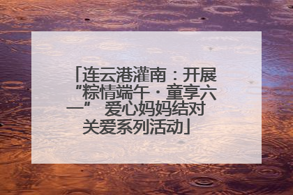 连云港灌南：开展“粽情端午・童享六一” 爱心妈妈结对关爱系列活动