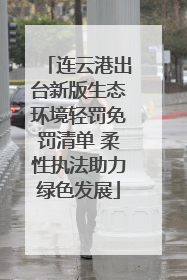 连云港出台新版生态环境轻罚免罚清单 柔性执法助力绿色发展