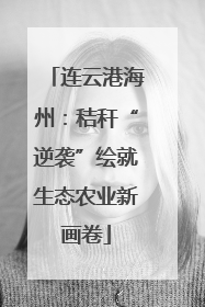 连云港海州：秸秆“逆袭”绘就生态农业新画卷