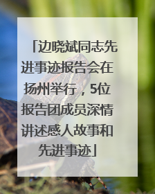边晓斌同志先进事迹报告会在扬州举行，5位报告团成员深情讲述感人故事和先进事迹