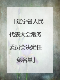 辽宁省人民代表大会常务委员会决定任免名单