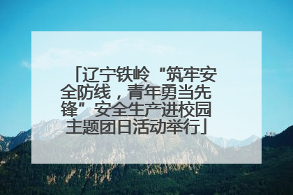 辽宁铁岭“筑牢安全防线，青年勇当先锋”安全生产进校园主题团日活动举行