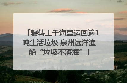辗转上千海里运回逾1吨生活垃圾 泉州远洋渔船“垃圾不落海”