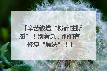 辛苦钱遭“粉碎性撕裂”！别着急，他们有修复“魔法”！