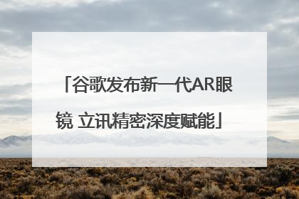 谷歌发布新一代AR眼镜 立讯精密深度赋能