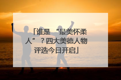 谁是 “最美怀柔人”？四大美德人物评选今日开启