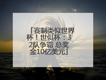 赛制类似世界杯！世俱杯：32队争霸 总奖金10亿美元