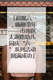超燃六一，嗨翻童年——市南区太湖路幼儿园庆“六一”系列活动圆满成功