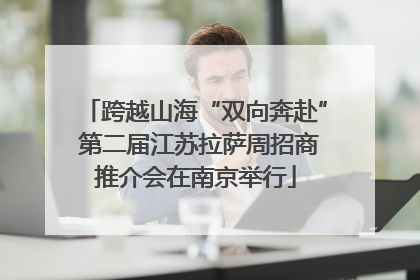 跨越山海“双向奔赴” 第二届江苏拉萨周招商推介会在南京举行