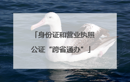 身份证和营业执照公证“跨省通办”