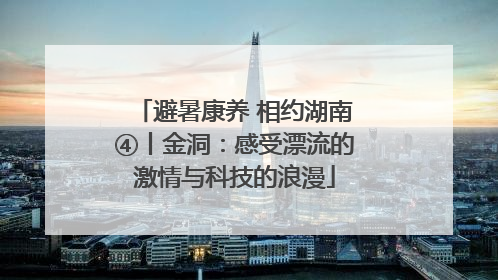 避暑康养 相约湖南④丨金洞：感受漂流的激情与科技的浪漫