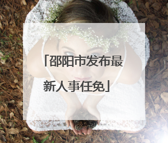邵阳市发布最新人事任免
