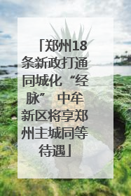 郑州18条新政打通同城化“经脉” 中牟新区将享郑州主城同等待遇