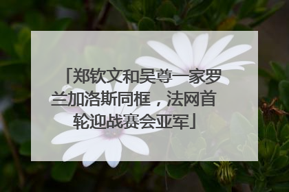 郑钦文和吴尊一家罗兰加洛斯同框，法网首轮迎战赛会亚军
