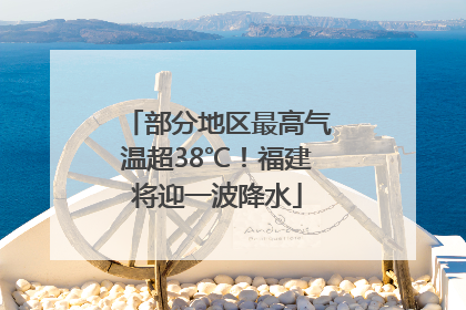 部分地区最高气温超38℃！福建将迎一波降水