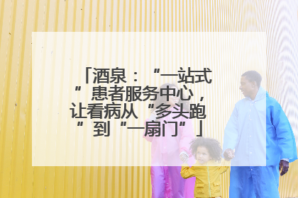 酒泉：“一站式”患者服务中心，让看病从“多头跑”到“一扇门”