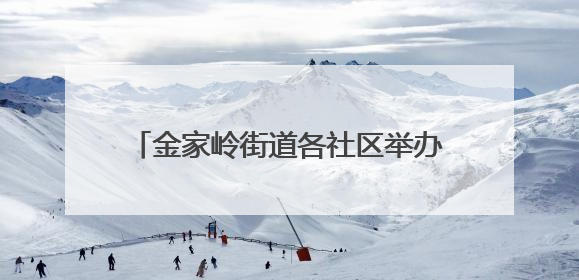 金家岭街道各社区举办“我们的节日·端午”新时代文明实践活动