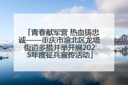 青春献军营 热血铸忠诚——重庆市渝北区龙塔街道多措并举开展2025年度征兵宣传活动