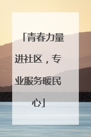 青春力量进社区，专业服务暖民心