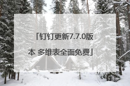 钉钉更新7.7.0版本 多维表全面免费