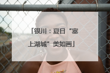 银川：夏日“塞上湖城”美如画