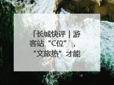 长城快评｜游客站“C位”，“文旅热”才能长热不衰