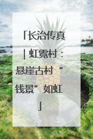 长治传真｜虹霓村：悬崖古村“钱景”如虹