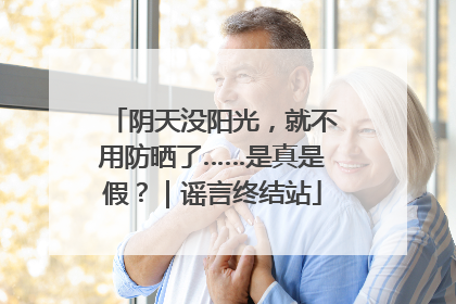 阴天没阳光，就不用防晒了……是真是假？｜谣言终结站