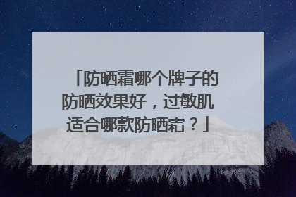 防晒霜哪个牌子的防晒效果好，过敏肌适合哪款防晒霜？