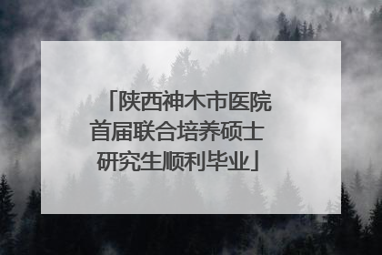 陕西神木市医院首届联合培养硕士研究生顺利毕业
