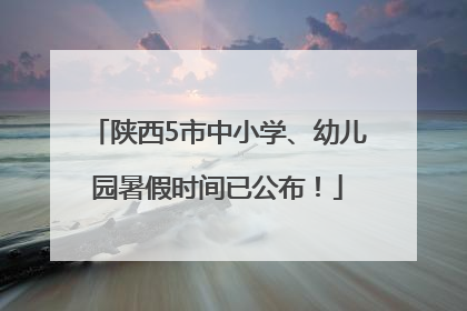 陕西5市中小学、幼儿园暑假时间已公布！