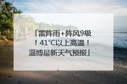 雷阵雨+阵风9级！41℃以上高温！淄博最新天气预报