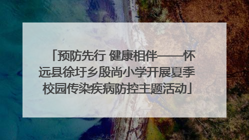 预防先行 健康相伴——怀远县徐圩乡殷尚小学开展夏季校园传染疾病防控主题活动