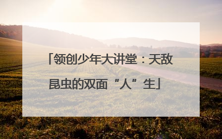 领创少年大讲堂：天敌昆虫的双面“人”生